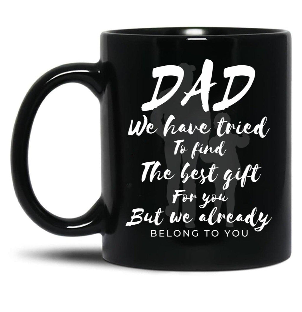 Dad We Have Tride To Find The Best Gift For You But We Already Belong To You Father Day Best Dad Black Coffee Mug