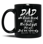 Dad We Have Tride To Find The Best Gift For You But We Already Belong To You Father Day Best Dad Black Coffee Mug