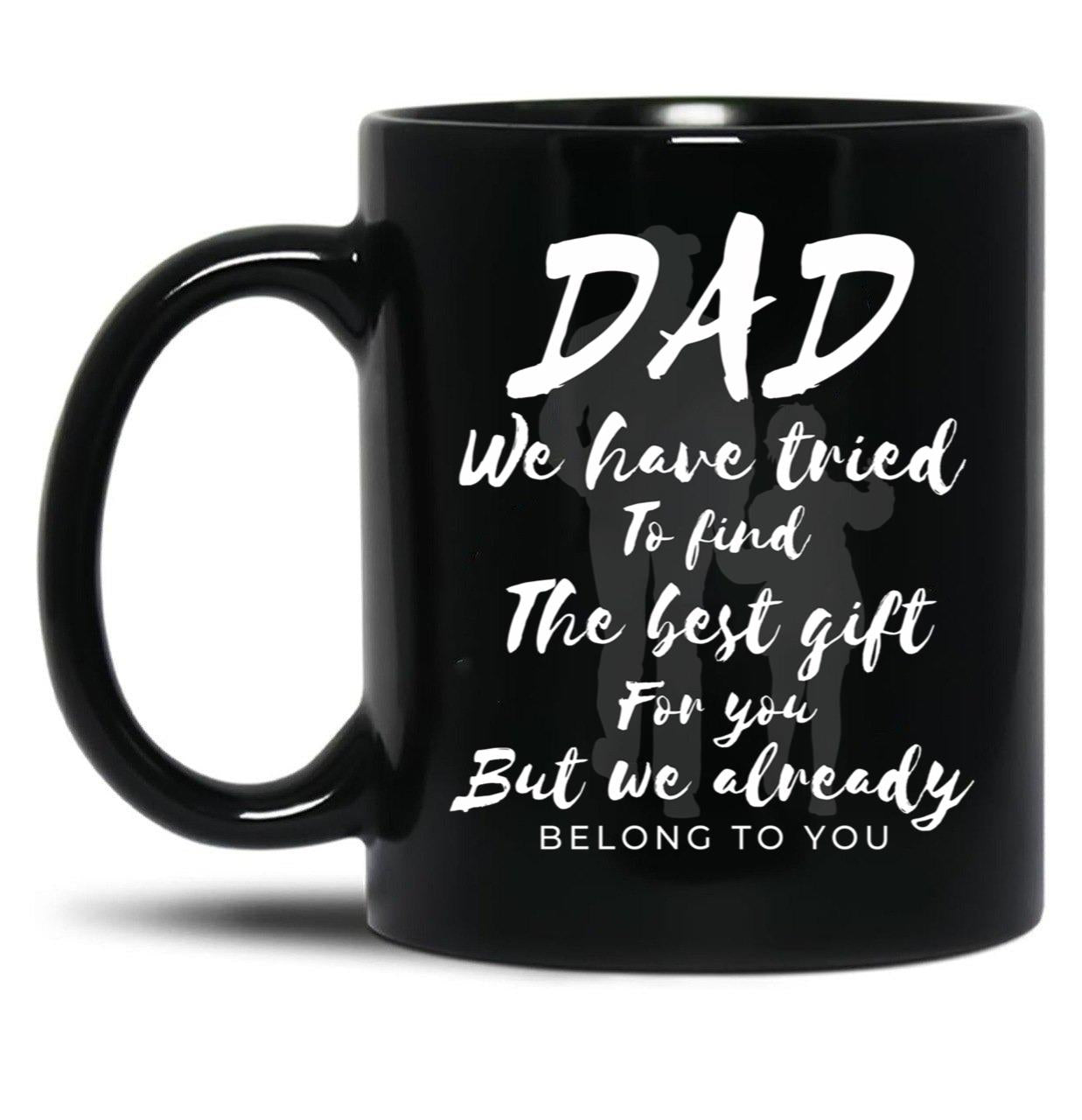 Dad We Have Tride To Find The Best Gift For You But We Already Belong To You Father Day Best Dad Black Coffee Mug