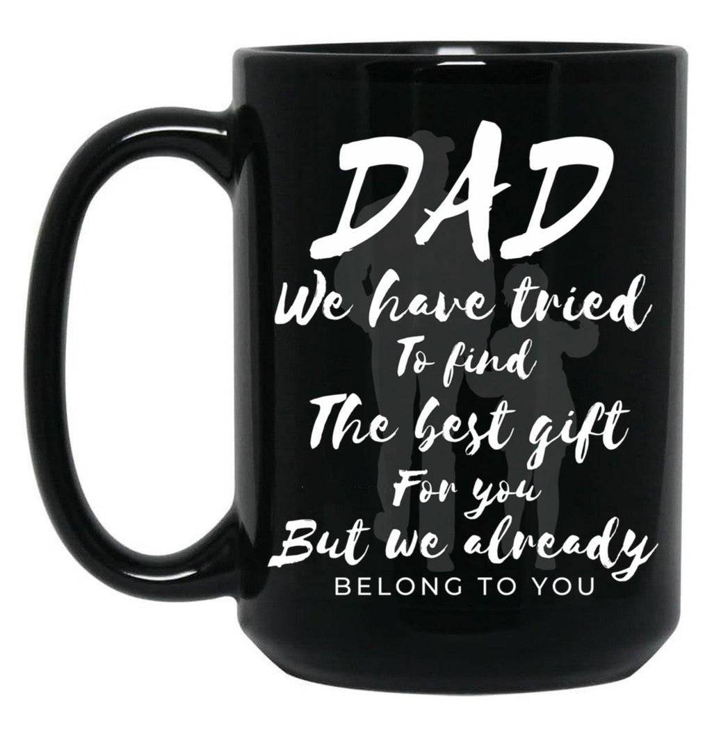 Dad We Have Tride To Find The Best Gift For You But We Already Belong To You Father Day Best Dad Black Coffee Mug