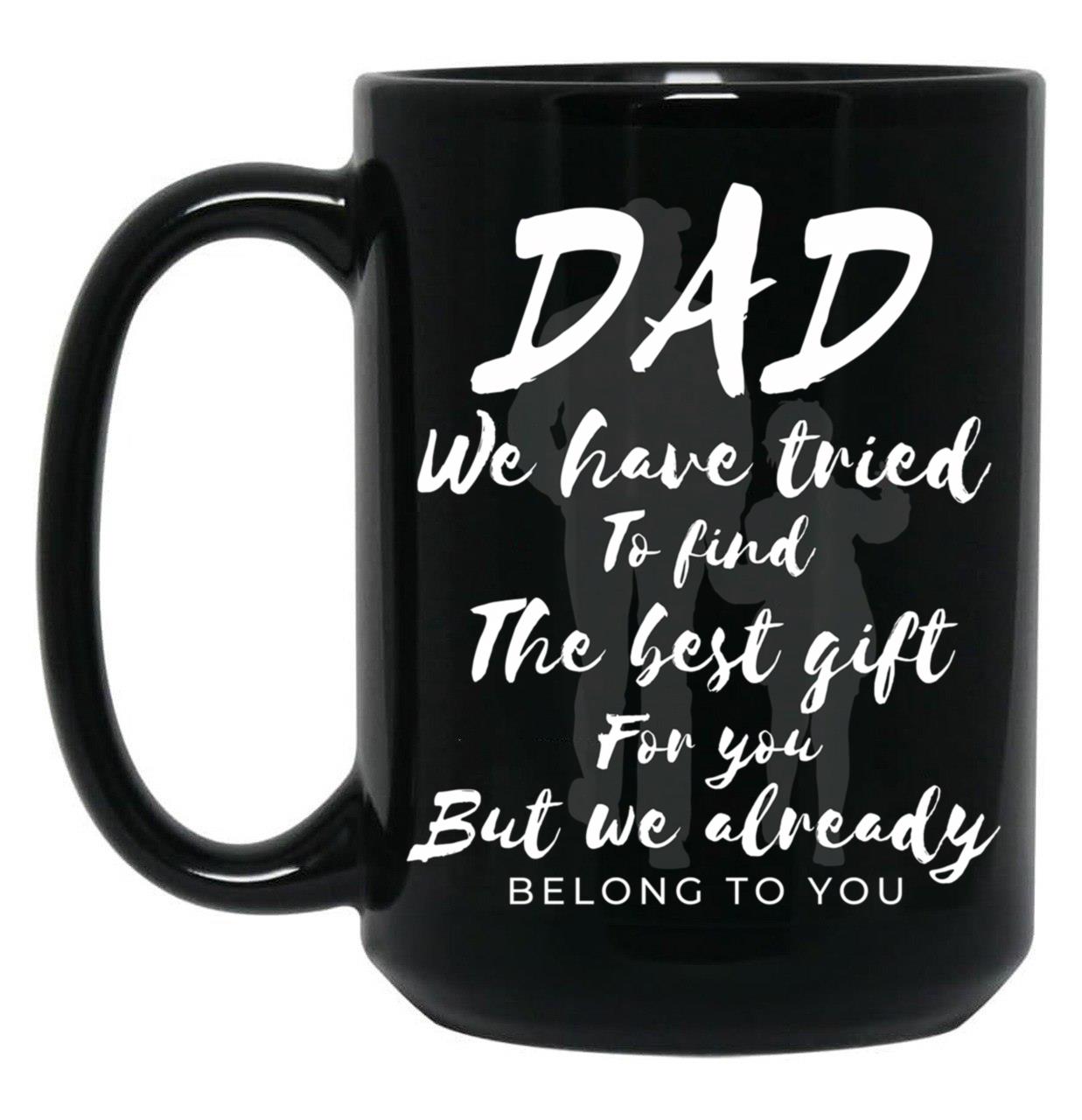 Dad We Have Tride To Find The Best Gift For You But We Already Belong To You Father Day Best Dad Black Coffee Mug