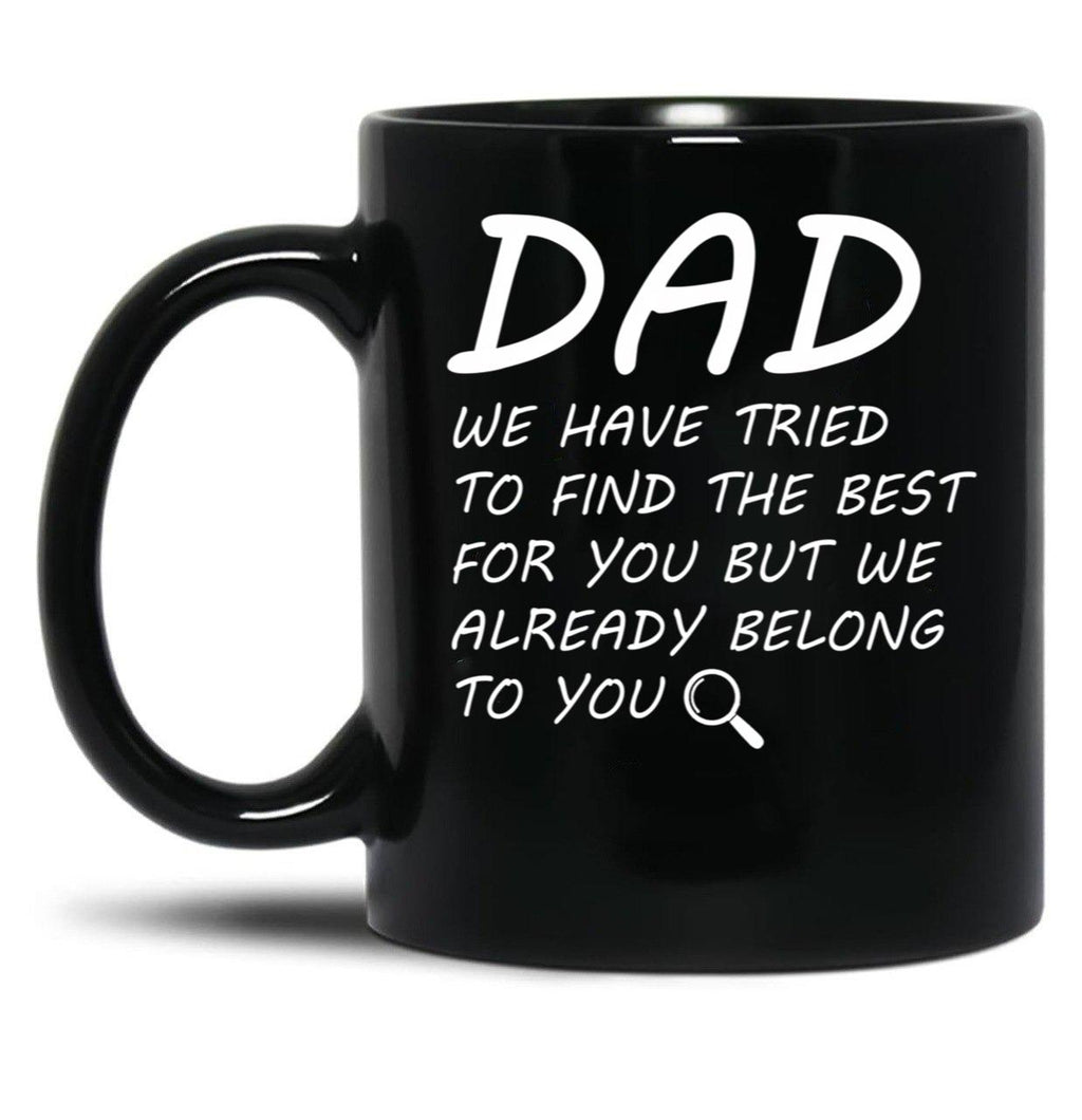Dad We Have Tried To Find Best For You But We Already Belong To You. Black Coffee Mug
