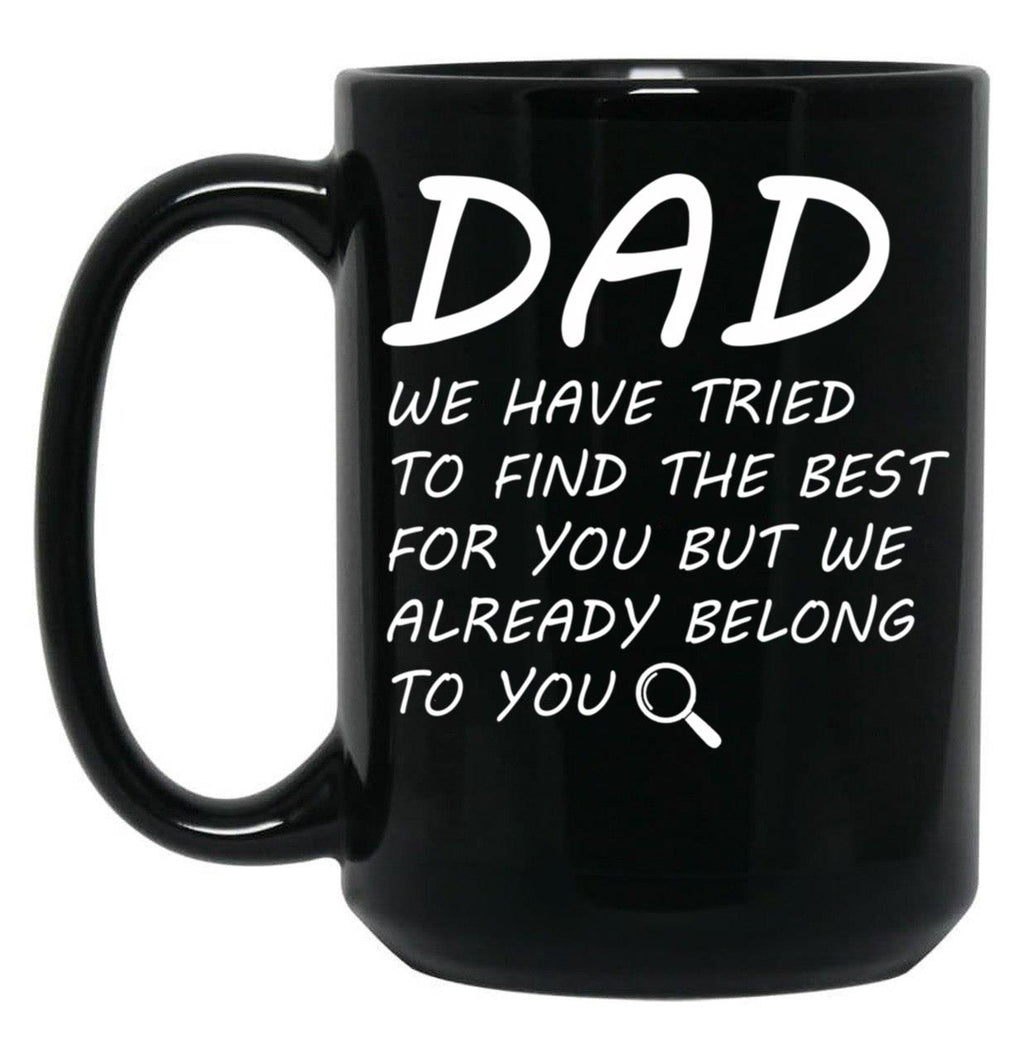 Dad We Have Tried To Find Best For You But We Already Belong To You. Black Coffee Mug