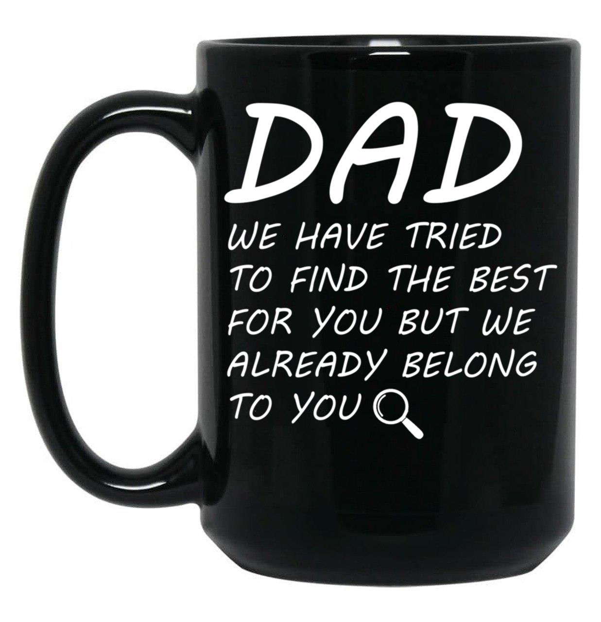 Dad We Have Tried To Find Best For You But We Already Belong To You. Black Coffee Mug