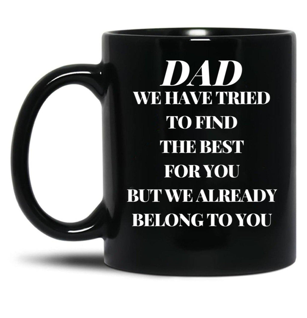 Dad We Have Tried To Find The Best For You But We Already Belong To You (10) Black Coffee Mug