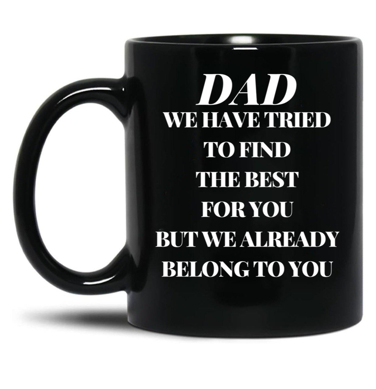 Dad We Have Tried To Find The Best For You But We Already Belong To You (10) Black Coffee Mug