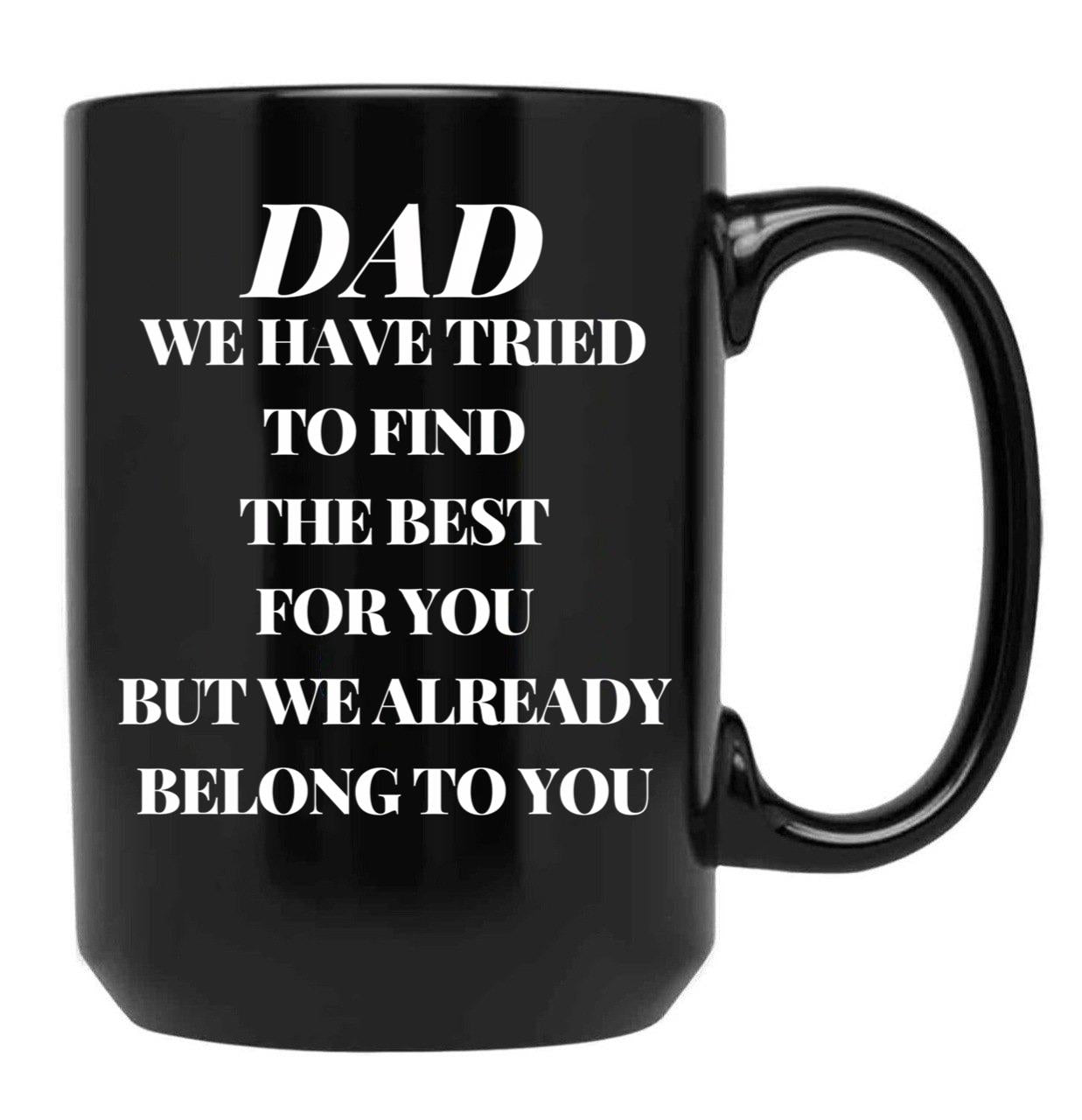 Dad We Have Tried To Find The Best For You But We Already Belong To You (10) Black Coffee Mug - Black