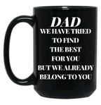 Dad We Have Tried To Find The Best For You But We Already Belong To You (10) Black Coffee Mug