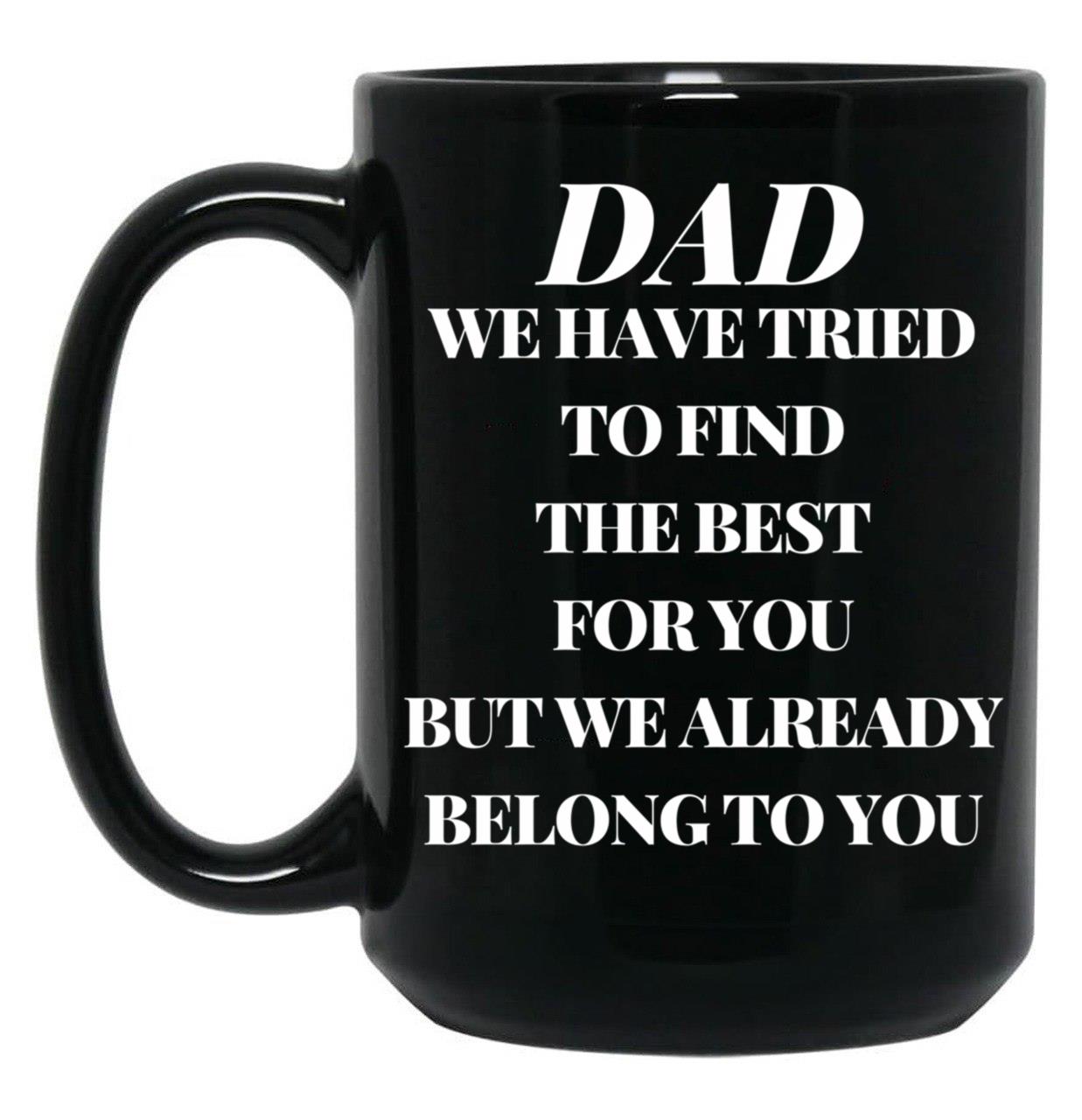Dad We Have Tried To Find The Best For You But We Already Belong To You (10) Black Coffee Mug