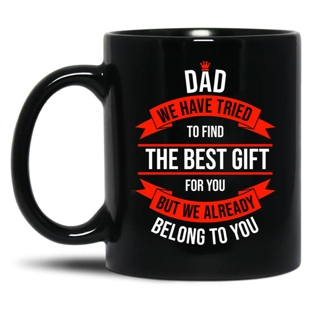 Dad We Have Tried To Find The Best For You But We Already Belong To You (11) Black Coffee Mug