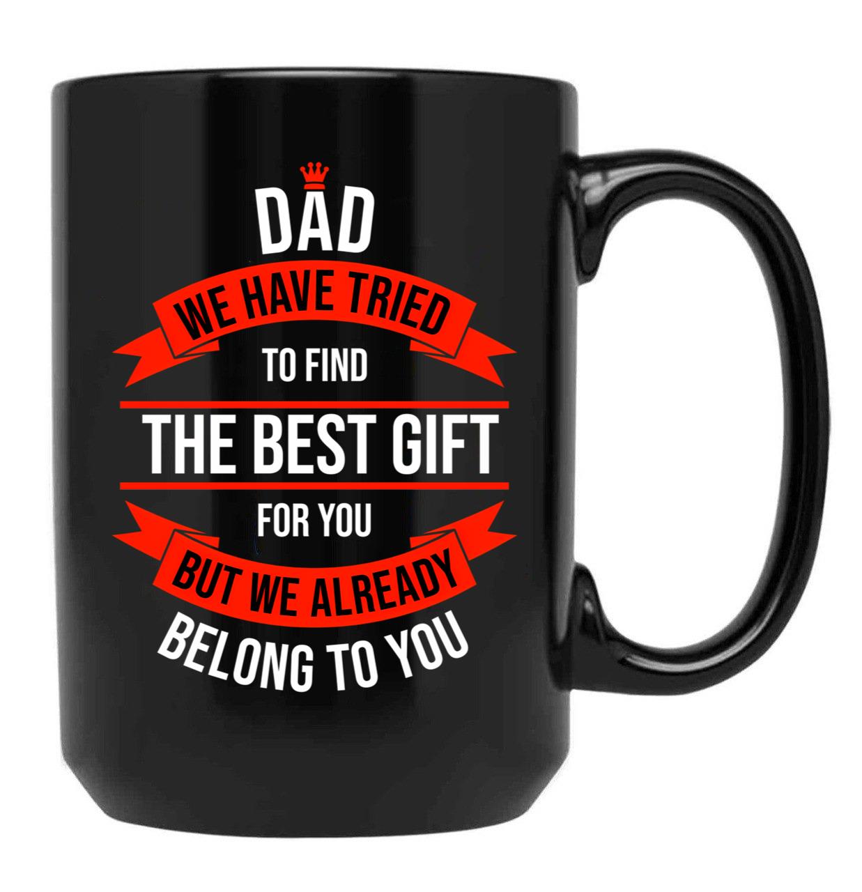 Dad We Have Tried To Find The Best For You But We Already Belong To You (11) Black Coffee Mug - Black