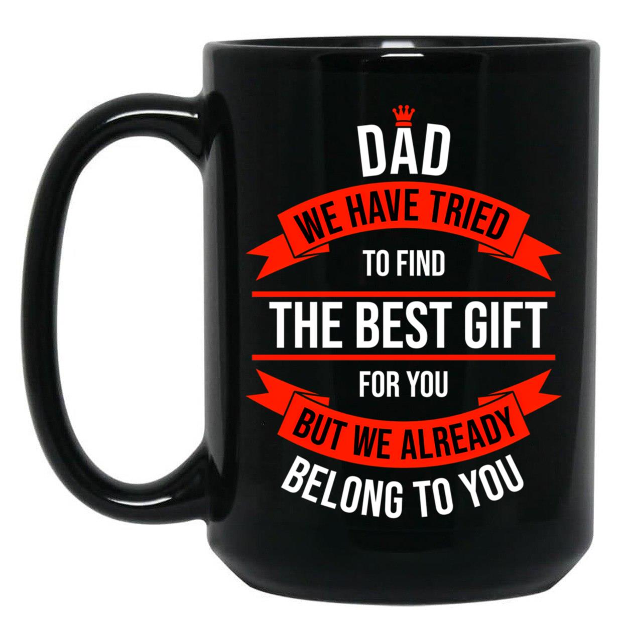 Dad We Have Tried To Find The Best For You But We Already Belong To You (11) Black Coffee Mug