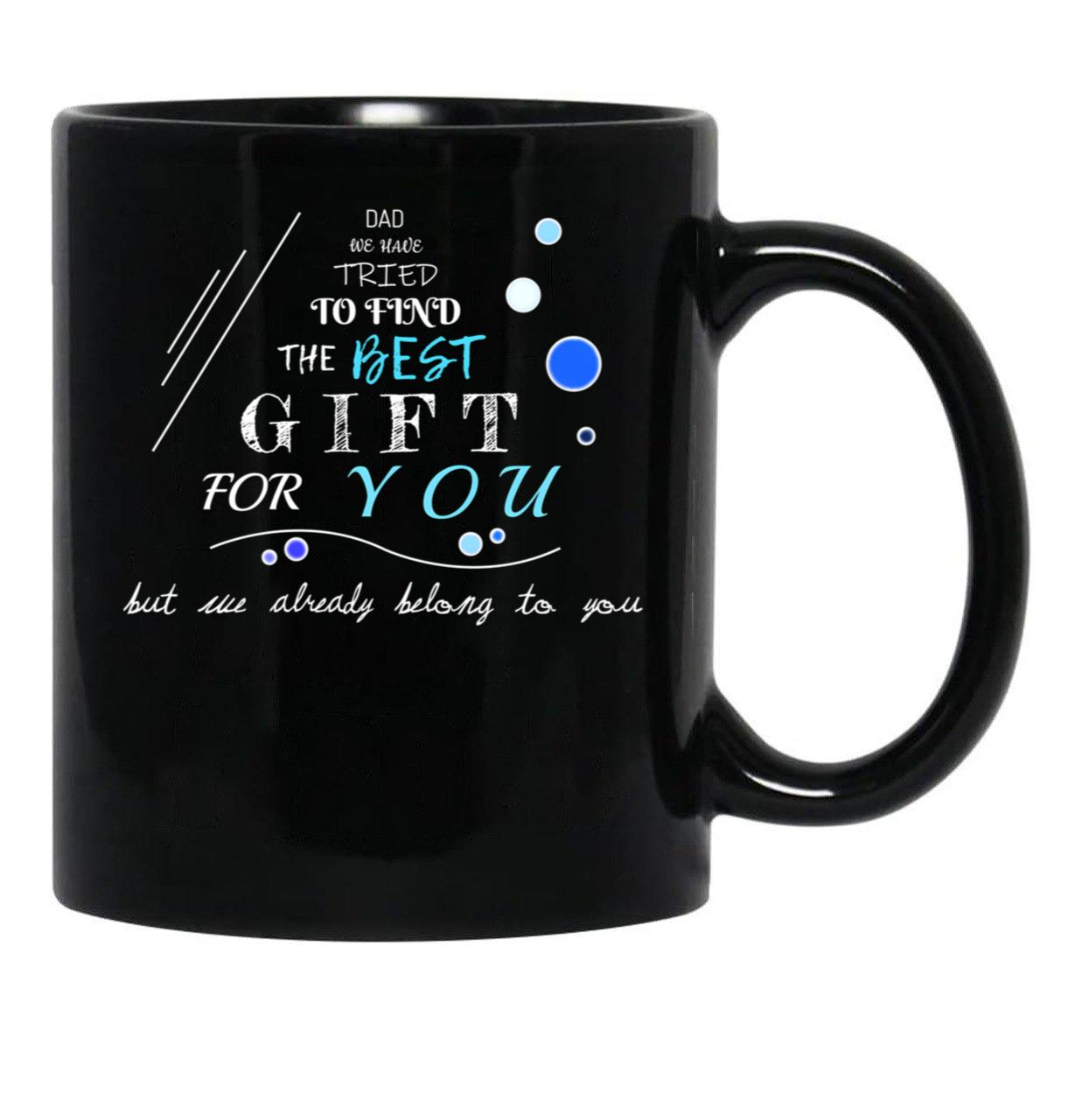 Dad We Have Tried To Find The Best For You But We Already Belong To You (12) Black Coffee Mug - Black