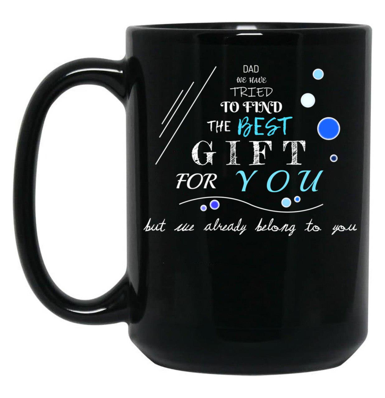 Dad We Have Tried To Find The Best For You But We Already Belong To You (12) Black Coffee Mug