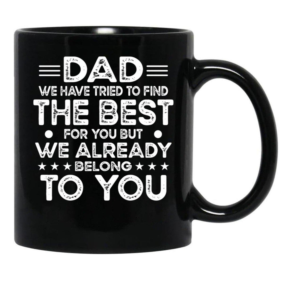 Dad We Have Tried To Find The Best For You But We Already Belong To You (1) Black Coffee Mug - Black