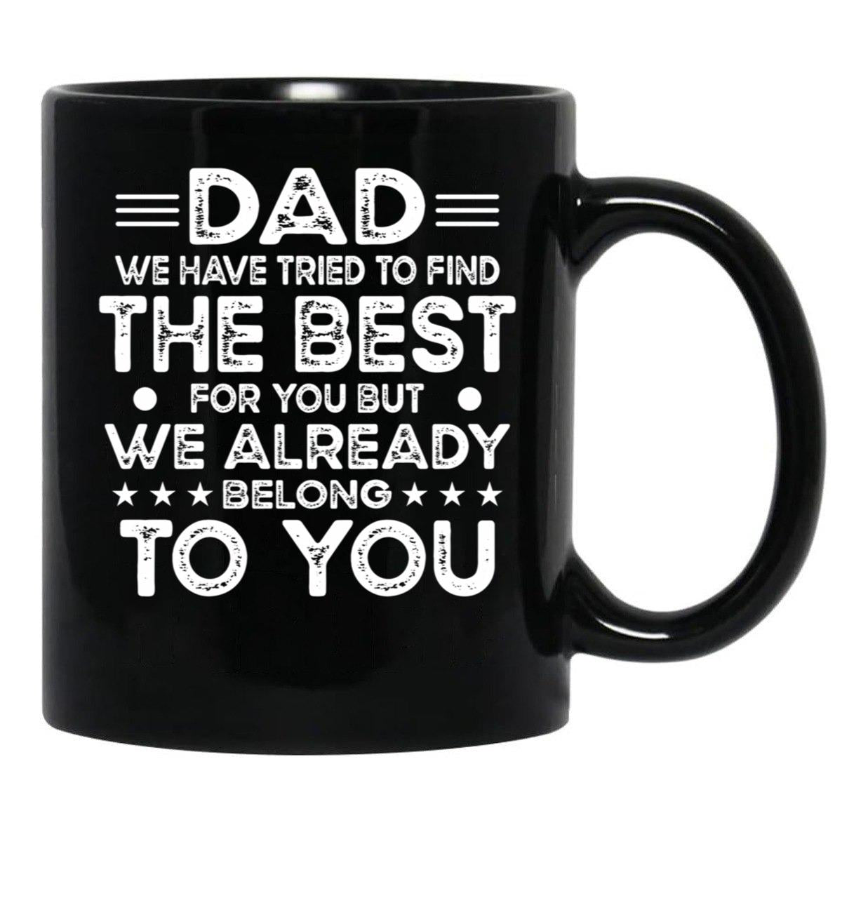 Dad We Have Tried To Find The Best For You But We Already Belong To You (1) Black Coffee Mug - Black