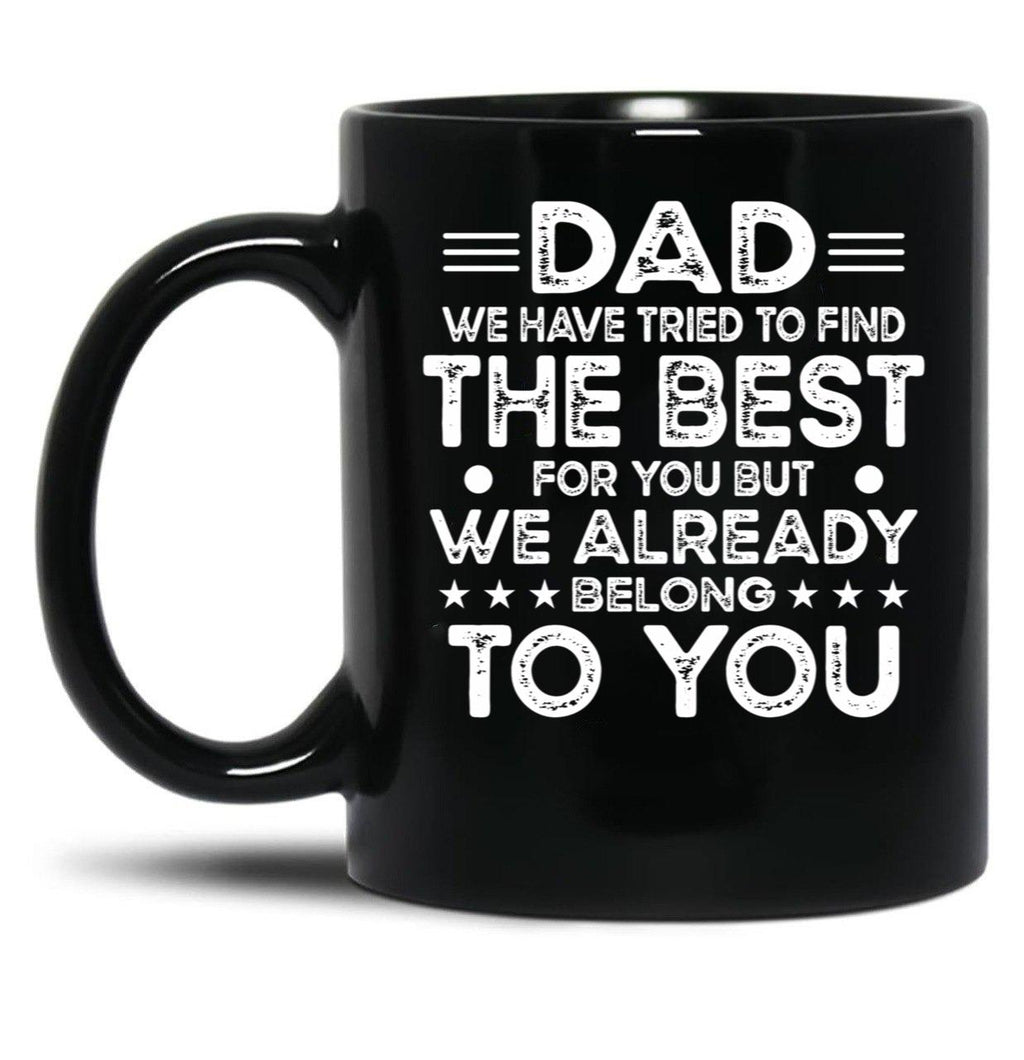 Dad We Have Tried To Find The Best For You But We Already Belong To You (1) Black Coffee Mug