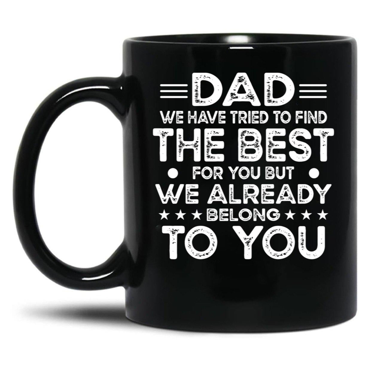 Dad We Have Tried To Find The Best For You But We Already Belong To You (1) Black Coffee Mug