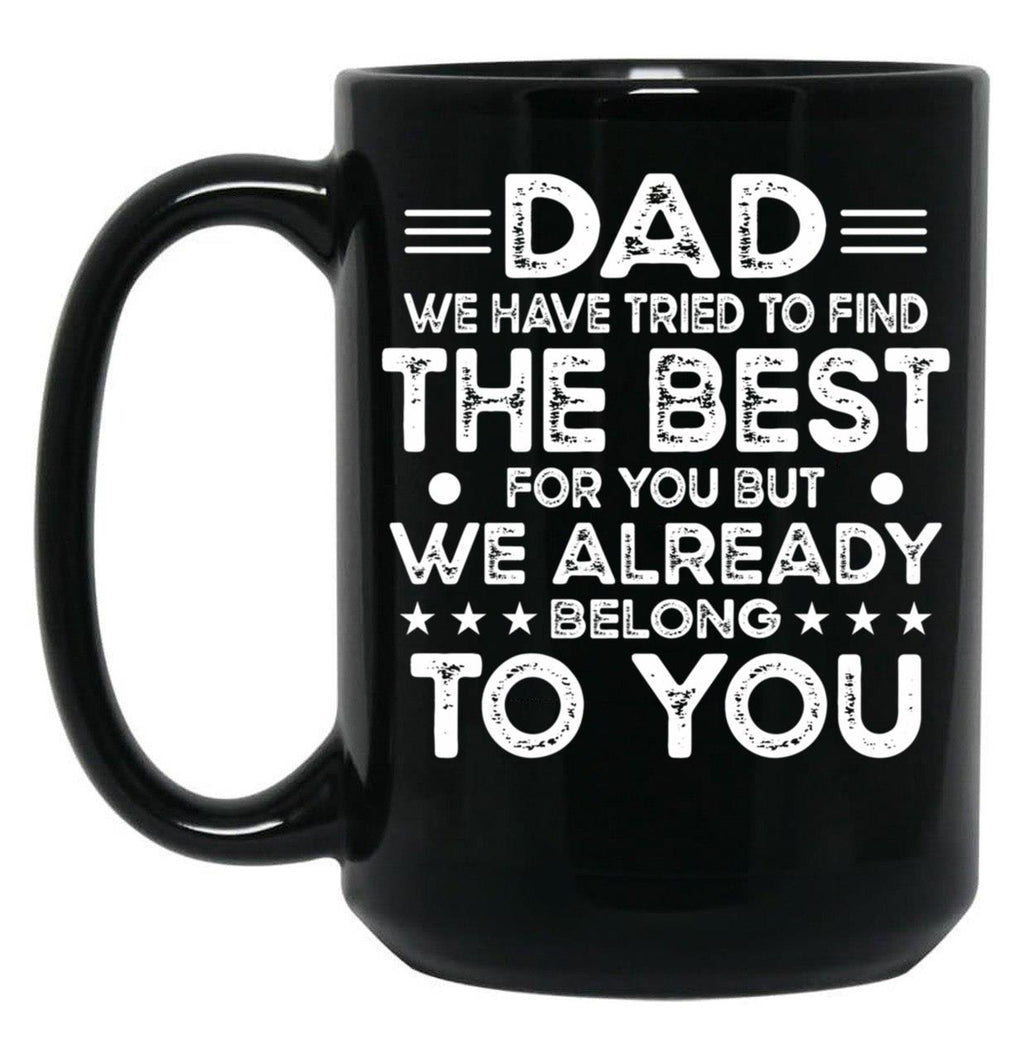 Dad We Have Tried To Find The Best For You But We Already Belong To You (1) Black Coffee Mug