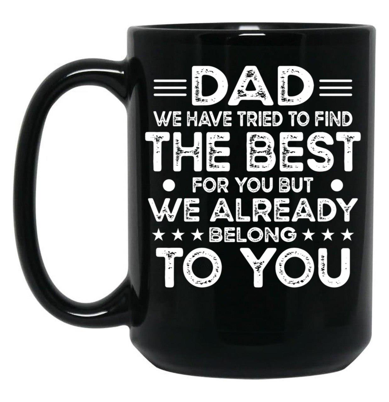 Dad We Have Tried To Find The Best For You But We Already Belong To You (1) Black Coffee Mug