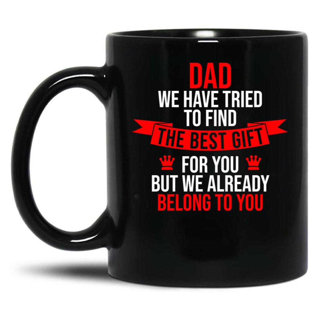 Dad We Have Tried To Find The Best For You But We Already Belong To You (3) Black Coffee Mug