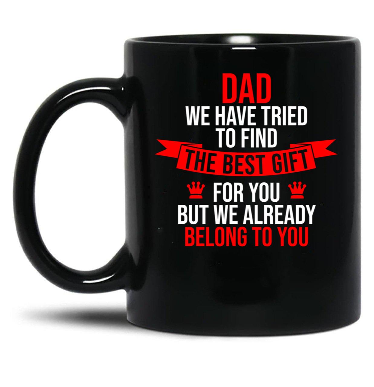 Dad We Have Tried To Find The Best For You But We Already Belong To You (3) Black Coffee Mug