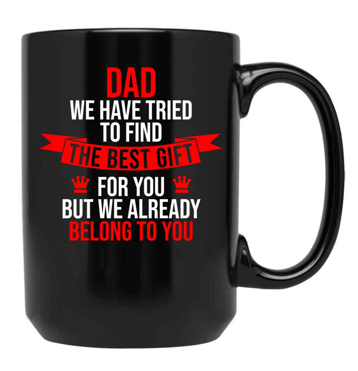 Dad We Have Tried To Find The Best For You But We Already Belong To You (3) Black Coffee Mug - Black