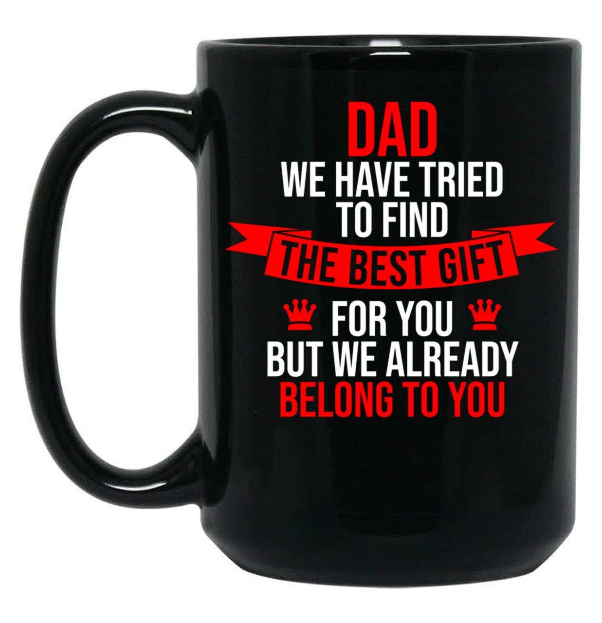 Dad We Have Tried To Find The Best For You But We Already Belong To You (3) Black Coffee Mug