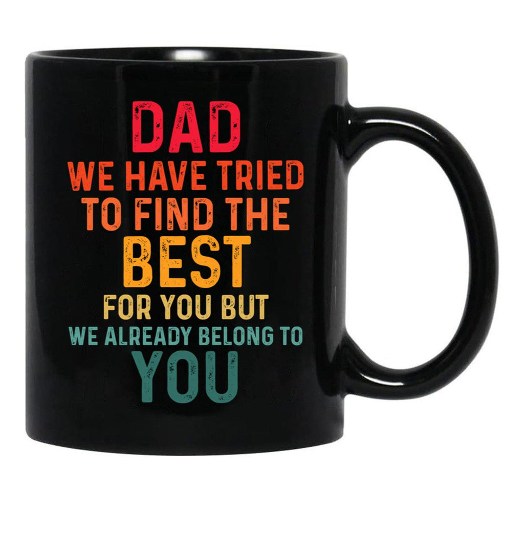 Dad We Have Tried To Find The Best For You But We Already Belong To You (4) Black Coffee Mug - Black
