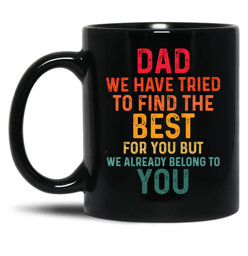 Dad We Have Tried To Find The Best For You But We Already Belong To You (4) Black Coffee Mug