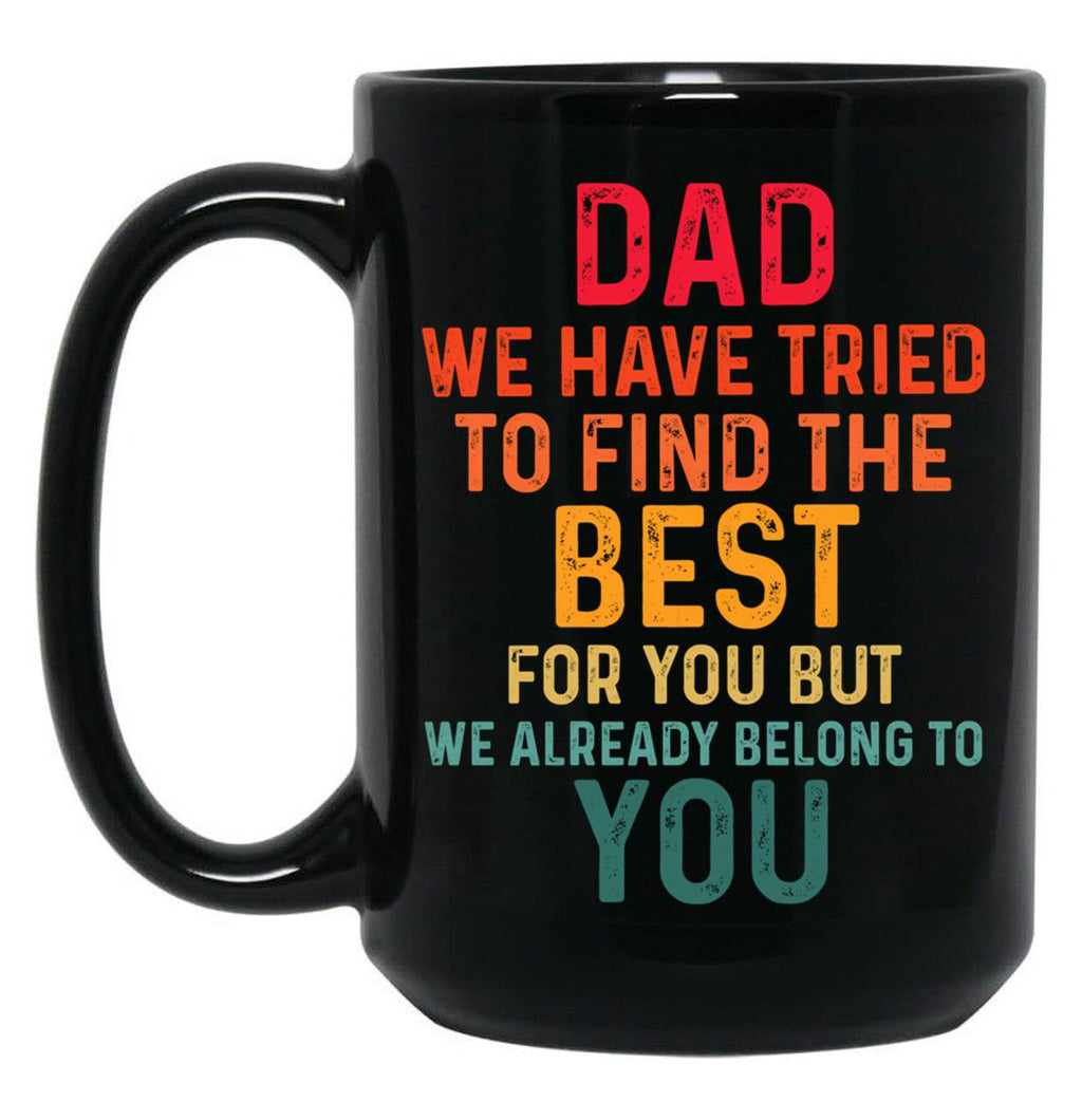 Dad We Have Tried To Find The Best For You But We Already Belong To You (4) Black Coffee Mug