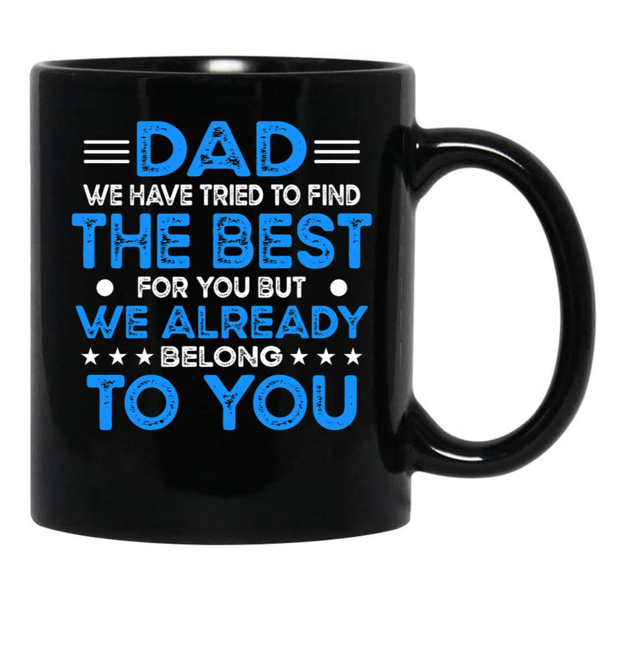 Dad We Have Tried To Find The Best For You But We Already Belong To You (5) Black Coffee Mug - Black
