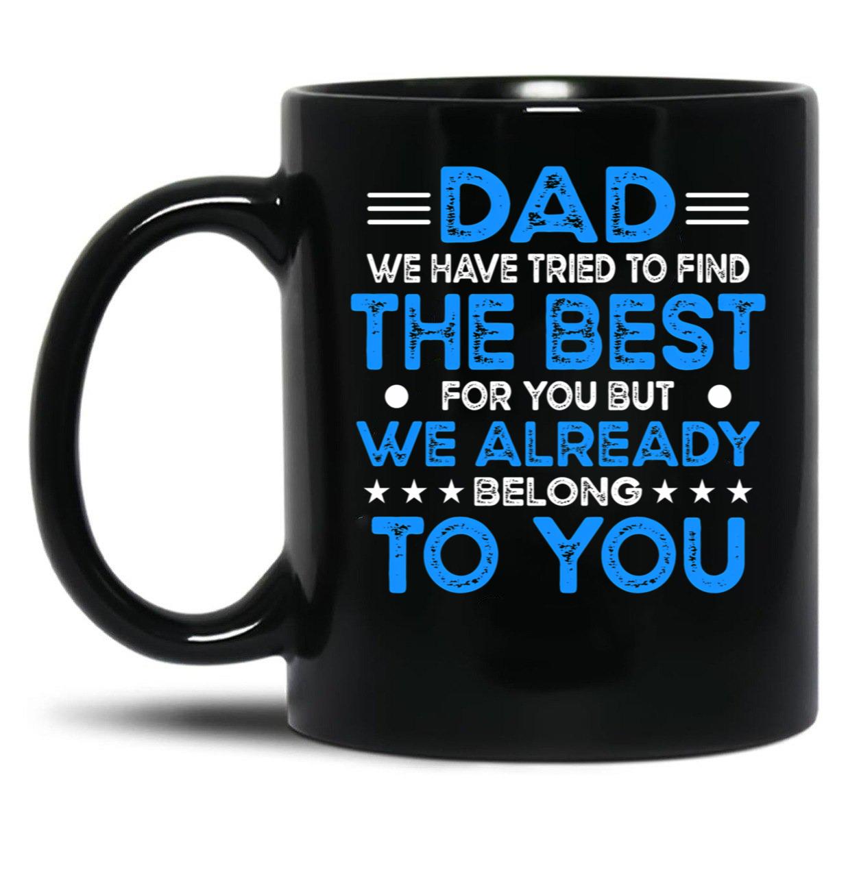 Dad We Have Tried To Find The Best For You But We Already Belong To You (5) Black Coffee Mug