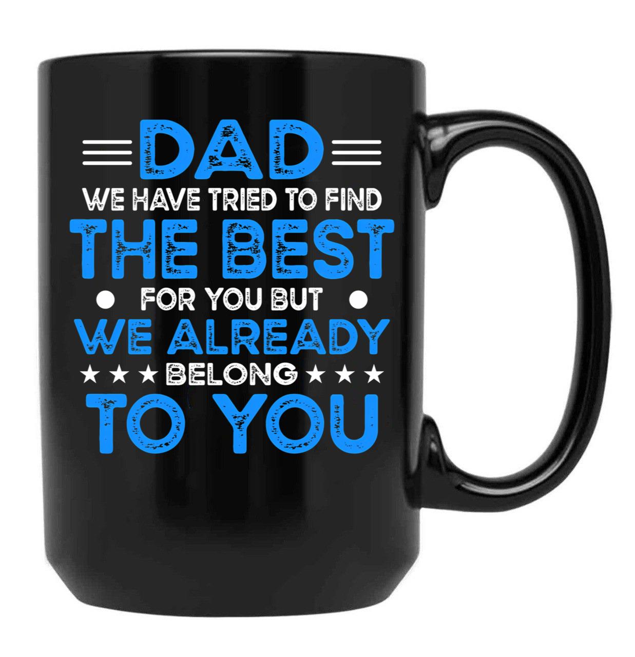 Dad We Have Tried To Find The Best For You But We Already Belong To You (5) Black Coffee Mug - Black