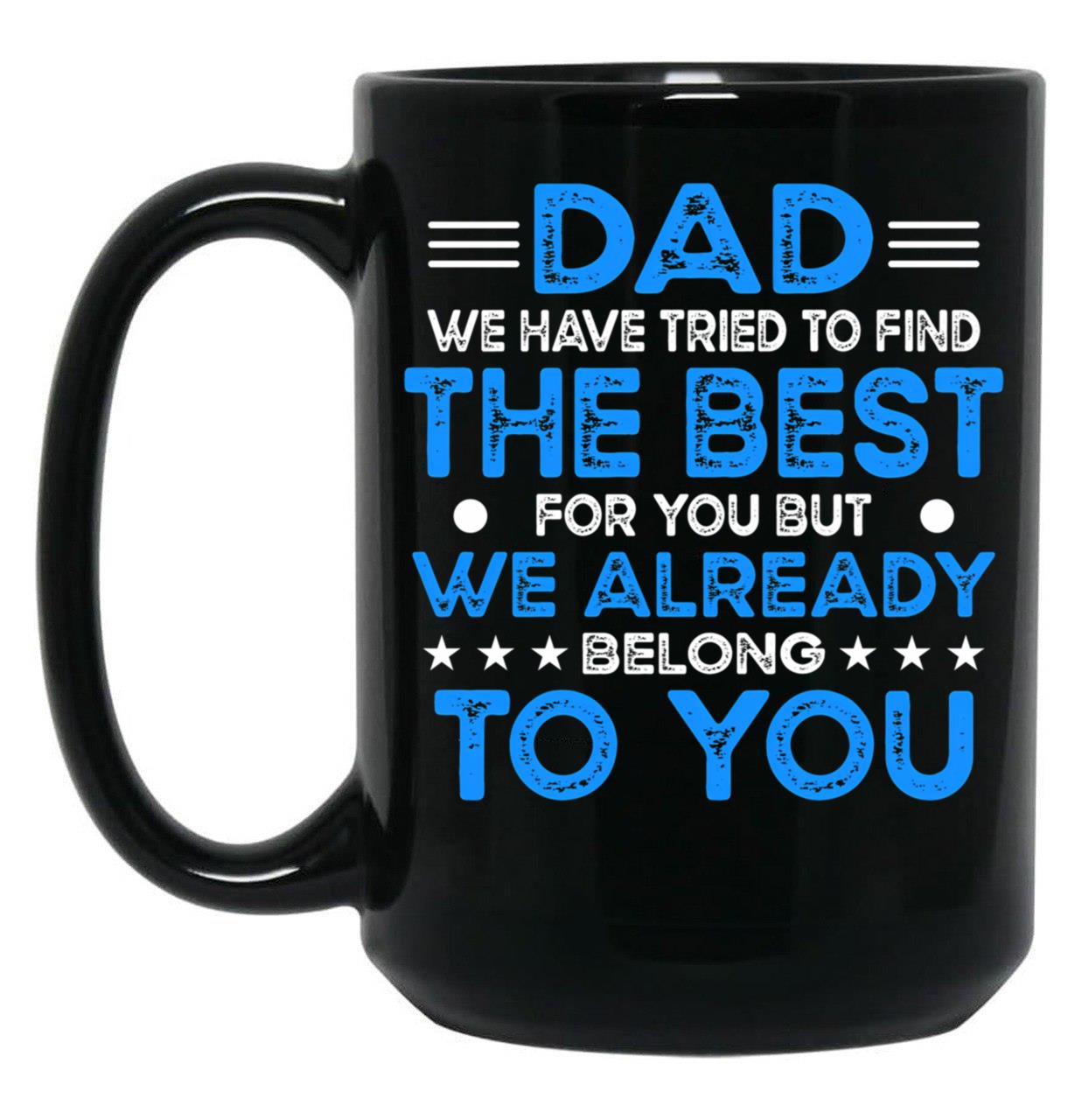 Dad We Have Tried To Find The Best For You But We Already Belong To You (5) Black Coffee Mug