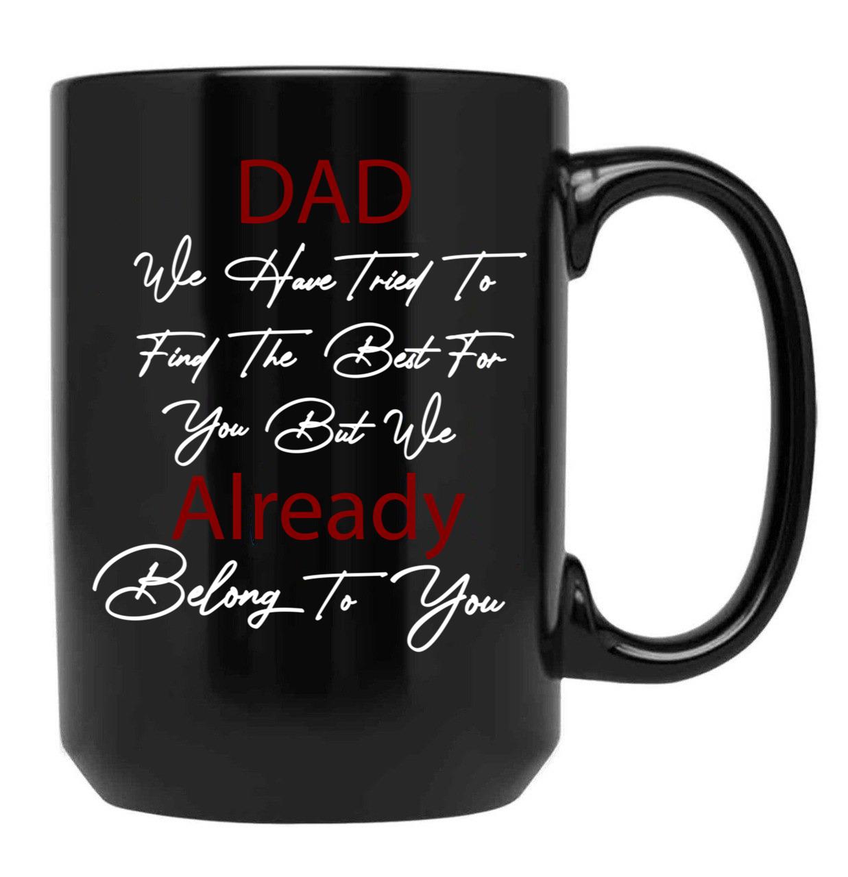 Dad We Have Tried To Find The Best For You But We Already Belong To You (6) Black Coffee Mug - Black