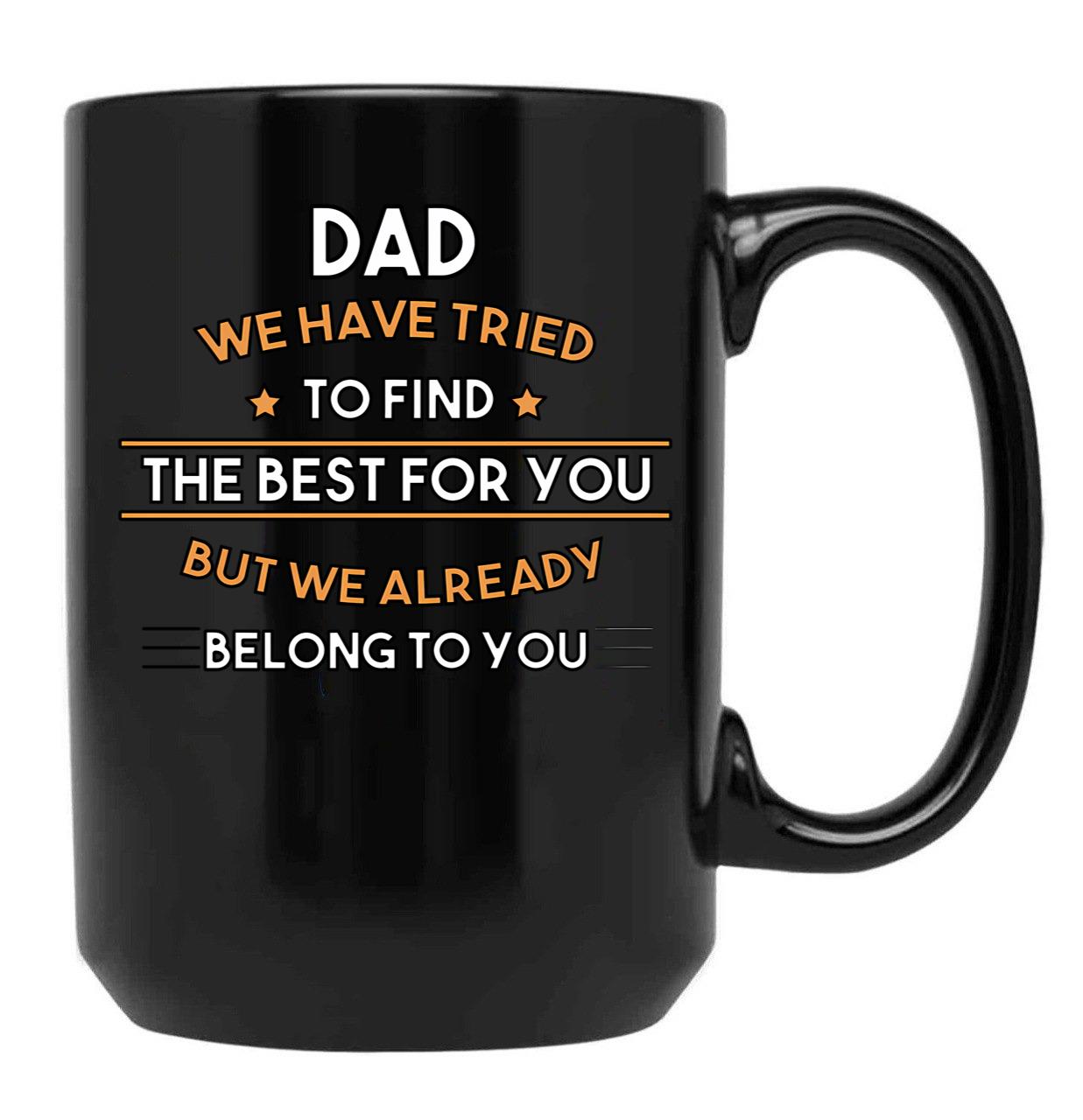 Dad We Have Tried To Find The Best For You But We Already Belong To You (7) Black Coffee Mug - Black