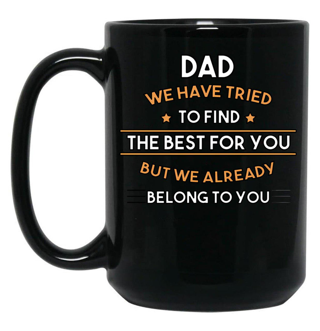 Dad We Have Tried To Find The Best For You But We Already Belong To You (7) Black Coffee Mug