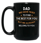 Dad We Have Tried To Find The Best For You But We Already Belong To You (7) Black Coffee Mug