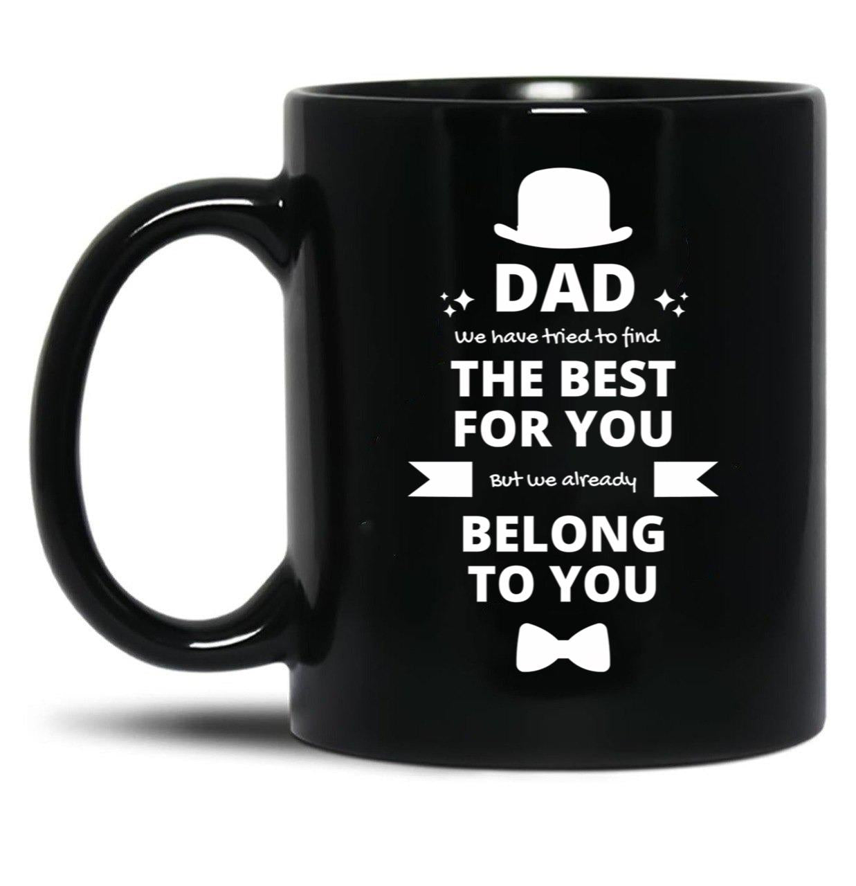 Dad We Have Tried To Find The Best For You But We Already Belong To You (8) Black Coffee Mug