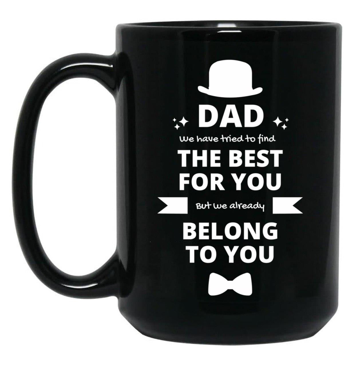 Dad We Have Tried To Find The Best For You But We Already Belong To You (8) Black Coffee Mug