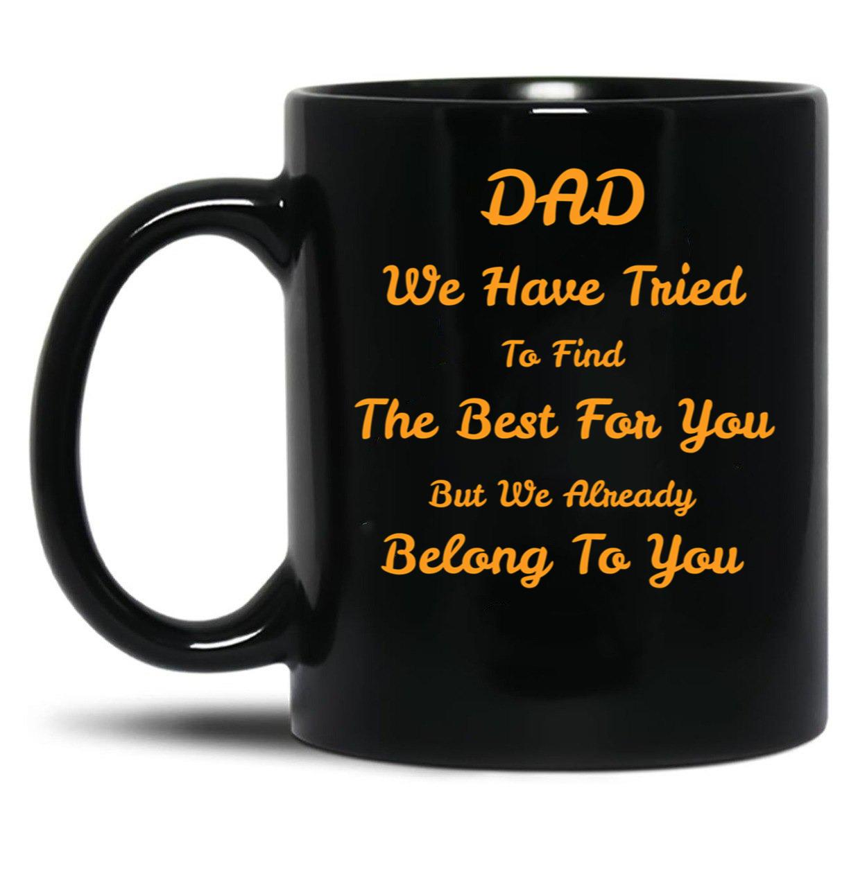 Dad We Have Tried To Find The Best For You But We Already Belong To You (9) Black Coffee Mug