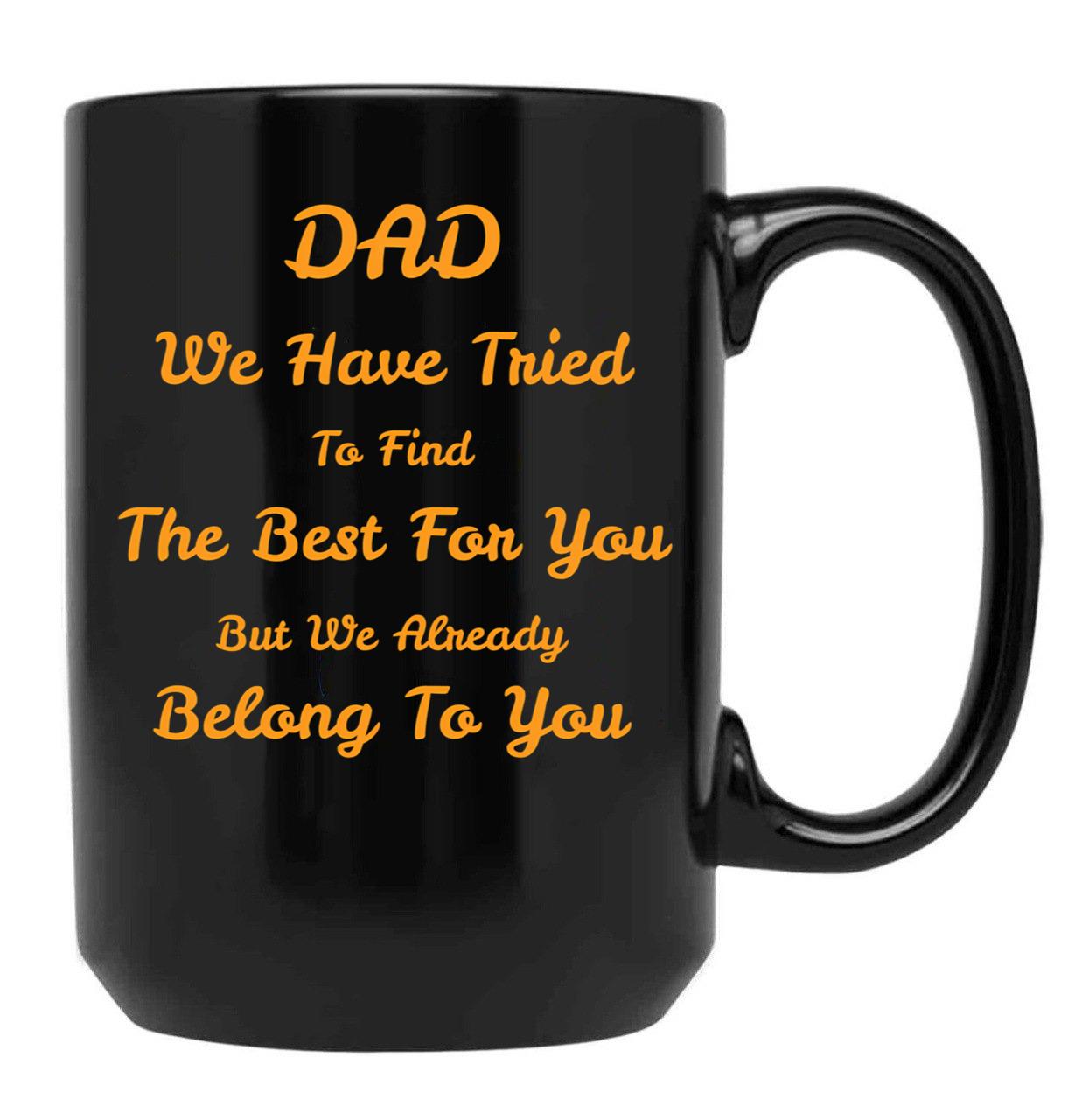 Dad We Have Tried To Find The Best For You But We Already Belong To You (9) Black Coffee Mug - Black