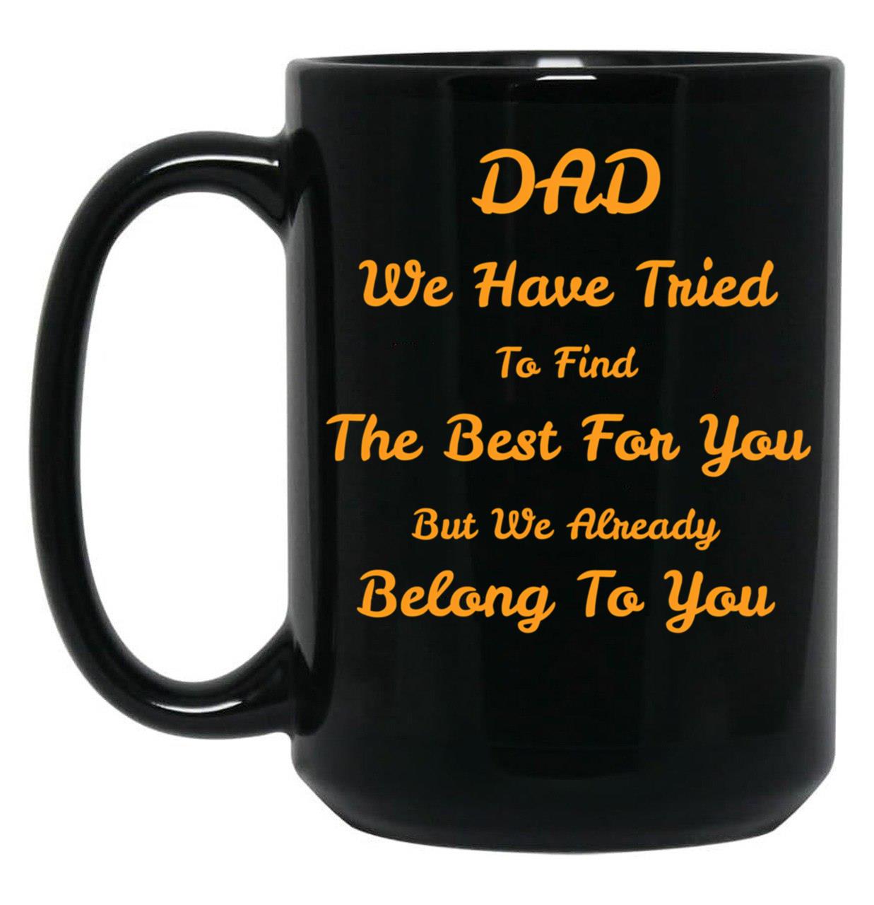 Dad We Have Tried To Find The Best For You But We Already Belong To You (9) Black Coffee Mug