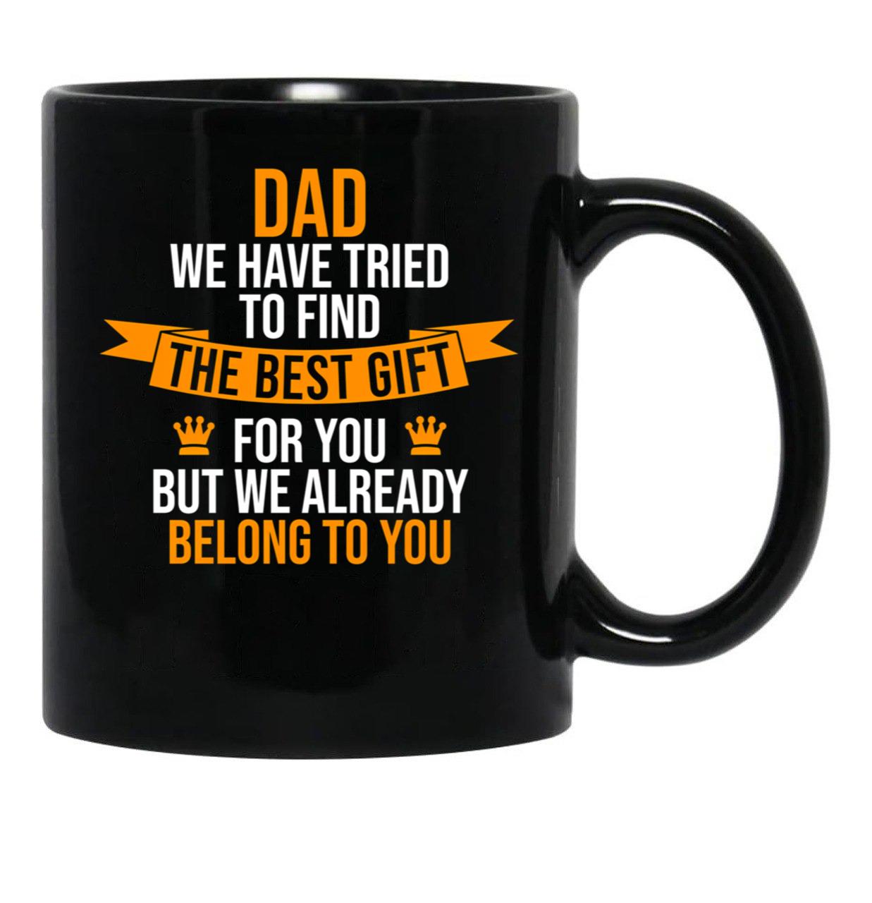 Dad We Have Tried To Find The Best For You But We Already Belong To You Black Coffee Mug - Black