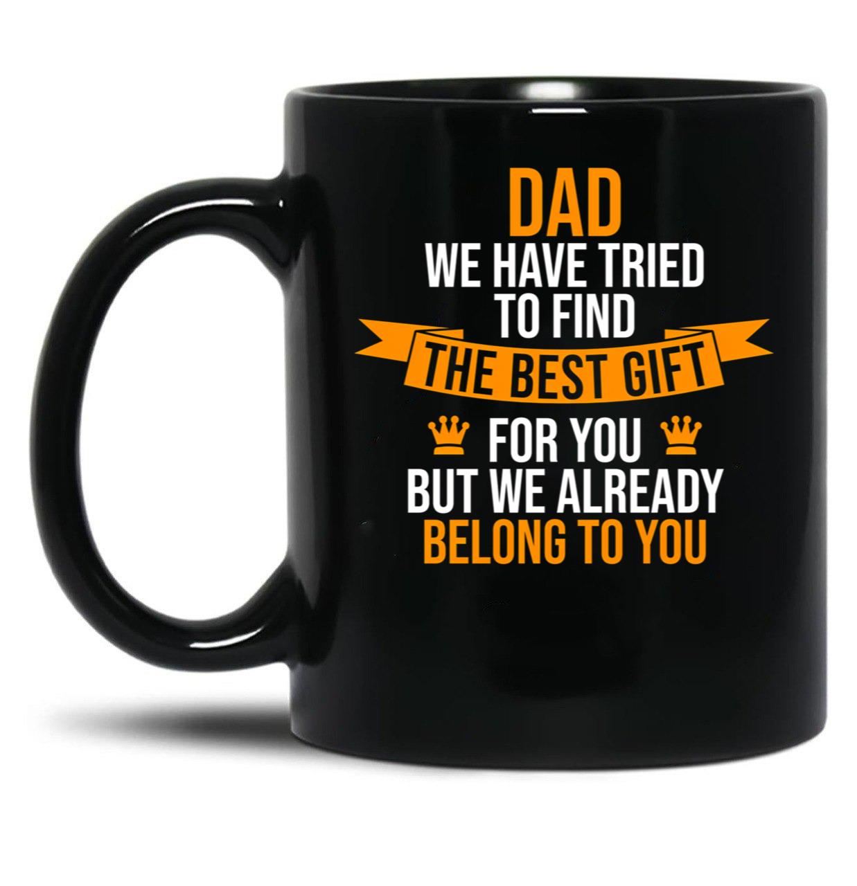 Dad We Have Tried To Find The Best For You But We Already Belong To You Black Coffee Mug