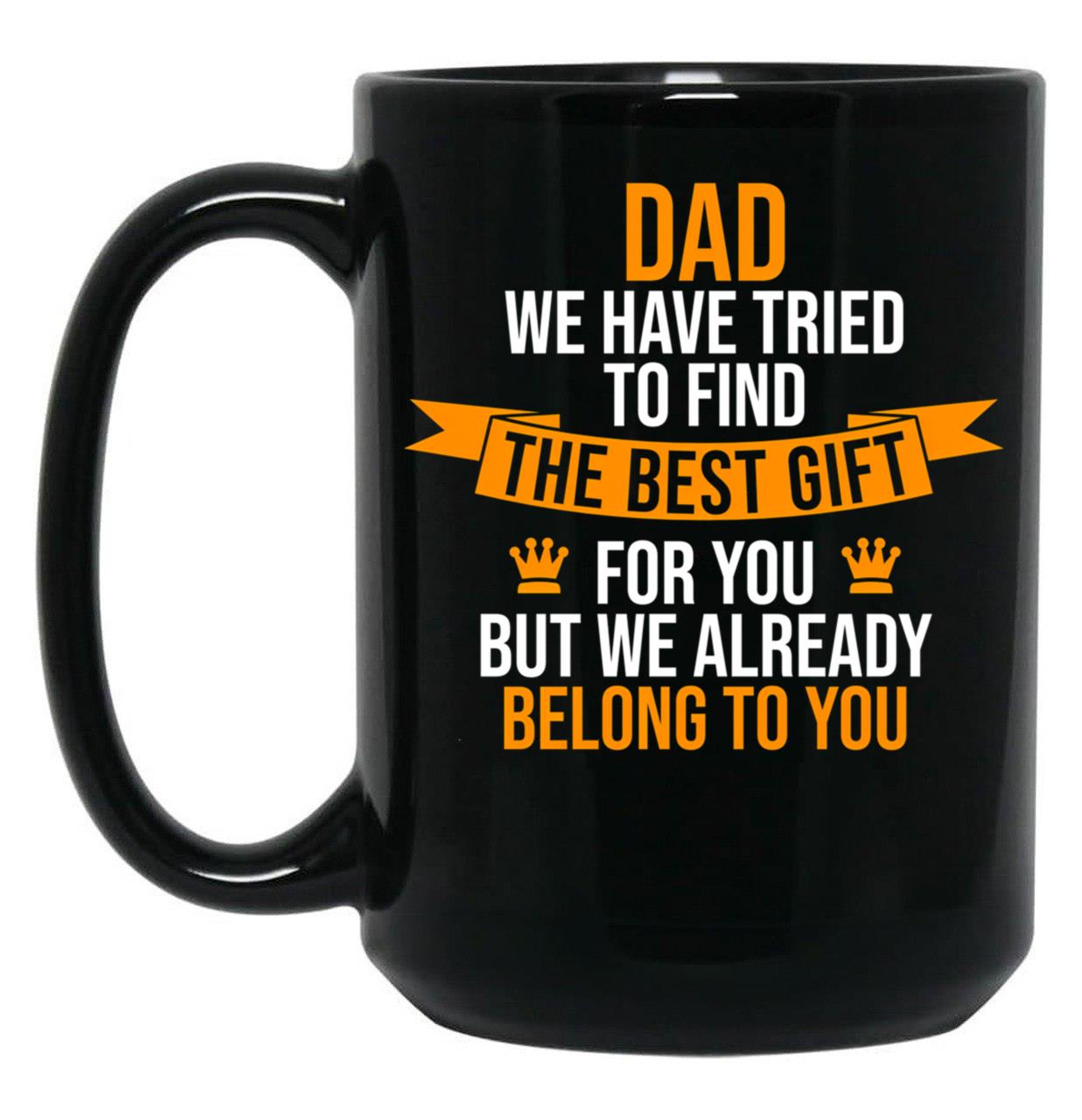 Dad We Have Tried To Find The Best For You But We Already Belong To You Black Coffee Mug
