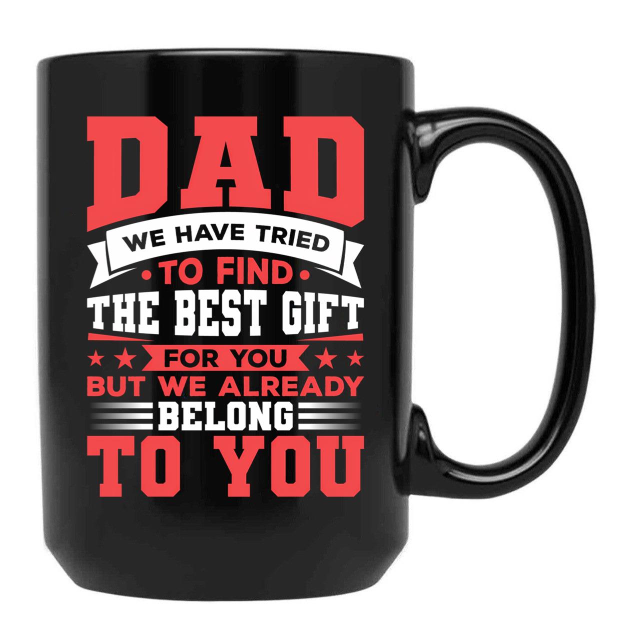 Dad We Have Tried To Find The Best Gift For You But We Already Belong To You Mug Father'S Day Mug Best Fathers Mug Cool Dad Mug Black Coffee Mug - Black
