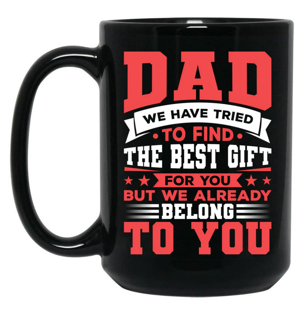 Dad We Have Tried To Find The Best Gift For You But We Already Belong To You Mug Father'S Day Mug Best Fathers Mug Cool Dad Mug Black Coffee Mug