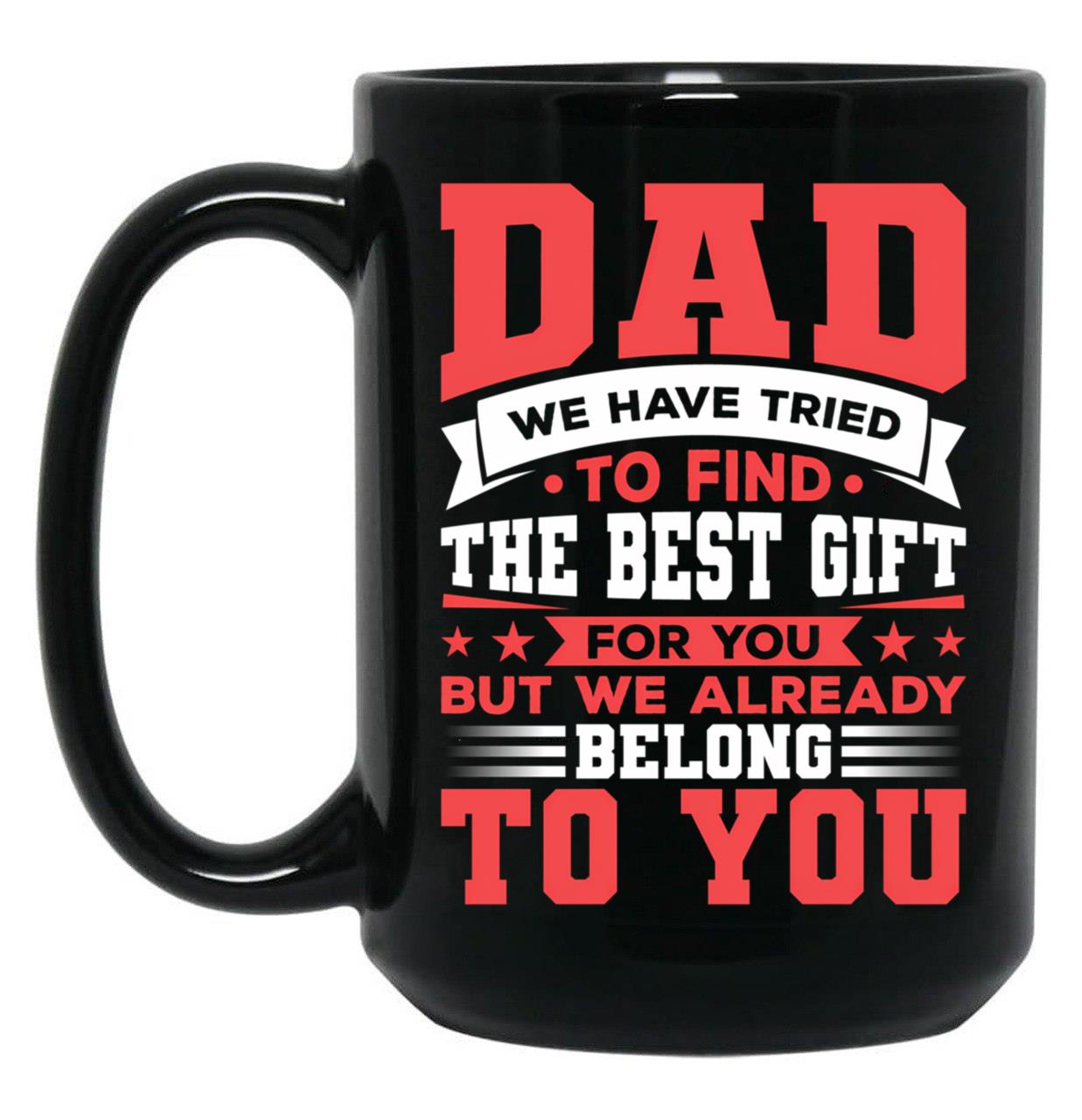 Dad We Have Tried To Find The Best Gift For You But We Already Belong To You Mug Father'S Day Mug Best Fathers Mug Cool Dad Mug Black Coffee Mug